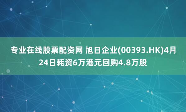 专业在线股票配资网 旭日企业(00393.HK)4月24日耗资6万港元回购4.8万股