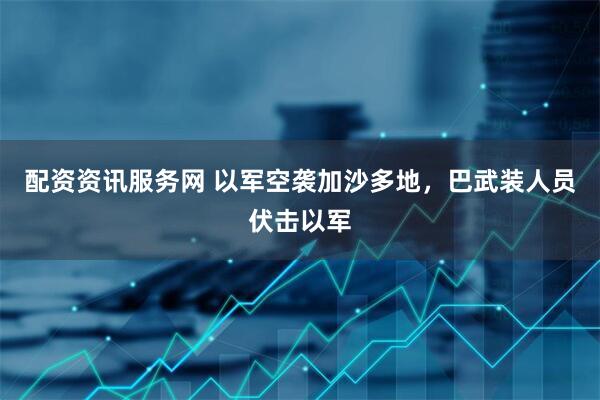 配资资讯服务网 以军空袭加沙多地，巴武装人员伏击以军