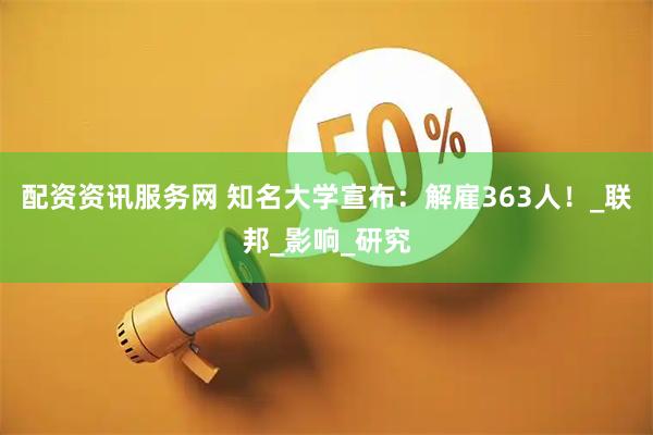 配资资讯服务网 知名大学宣布：解雇363人！_联邦_影响_研究