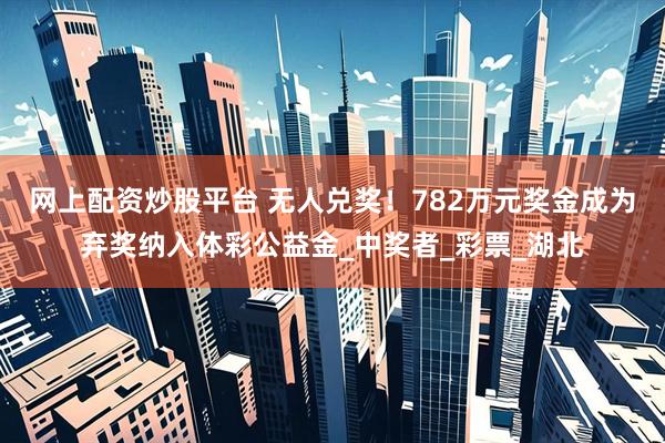 网上配资炒股平台 无人兑奖！782万元奖金成为弃奖纳入体彩公益金_中奖者_彩票_湖北