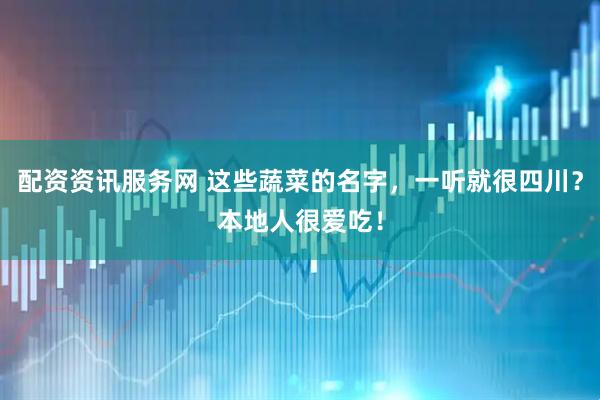 配资资讯服务网 这些蔬菜的名字，一听就很四川？本地人很爱吃！