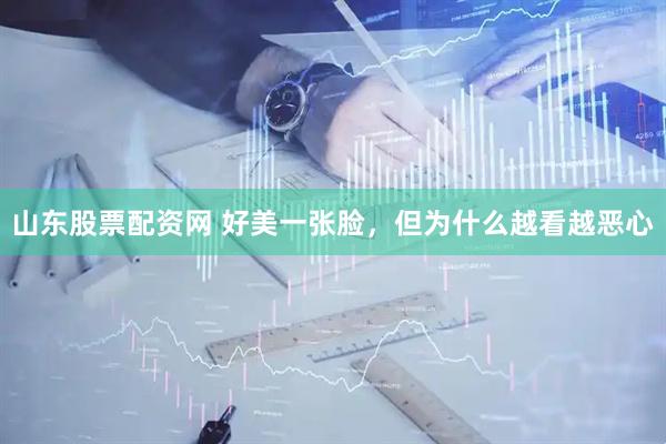 山东股票配资网 好美一张脸,但为什么越看越恶心