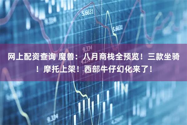 网上配资查询 魔兽：八月商栈全预览！三款坐骑！摩托上架！西部牛仔幻化来了！